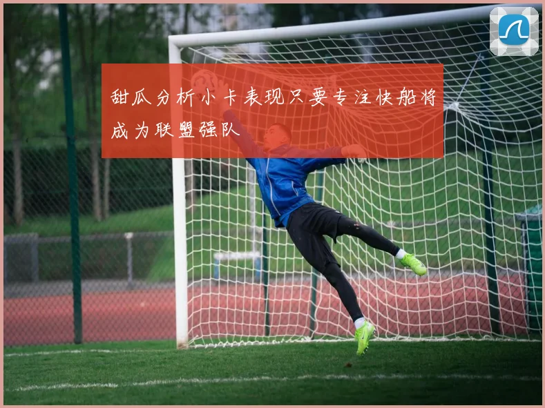 甜瓜分析小卡表现只要专注快船将成为联盟强队
