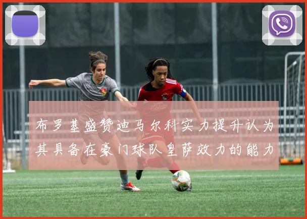 布罗基盛赞迪马尔科实力提升认为其具备在豪门球队皇萨效力的能力