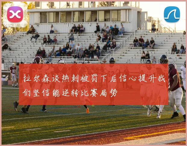拉尔森谈热刺被罚下后信心提升我们坚信能逆转比赛局势