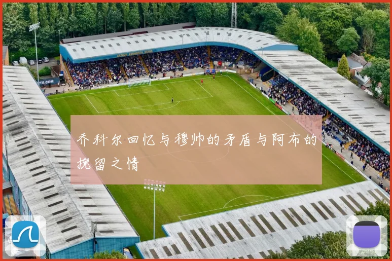 乔科尔回忆与穆帅的矛盾与阿布的挽留之情