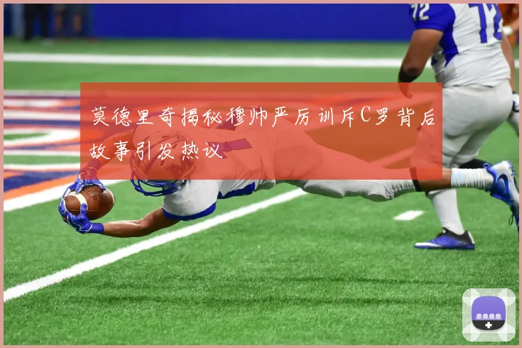 莫德里奇揭秘穆帅严厉训斥C罗背后故事引发热议