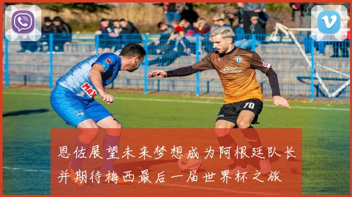 恩佐展望未来梦想成为阿根廷队长并期待梅西最后一届世界杯之旅