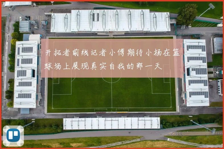 开拓者前线记者小傅期待小杨在篮球场上展现真实自我的那一天