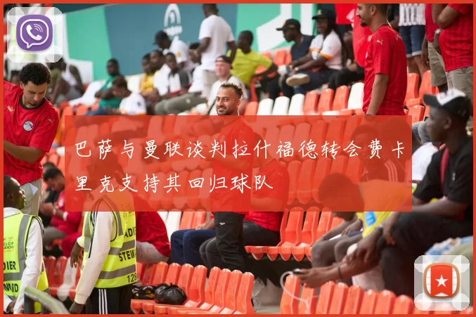 巴萨与曼联谈判拉什福德转会费卡里克支持其回归球队