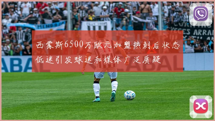 西蒙斯6500万欧元加盟热刺后状态低迷引发球迷和媒体广泛质疑