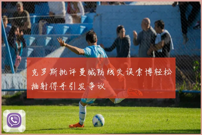 克罗斯批评曼城防线失误索博轻松抽射得手引发争议