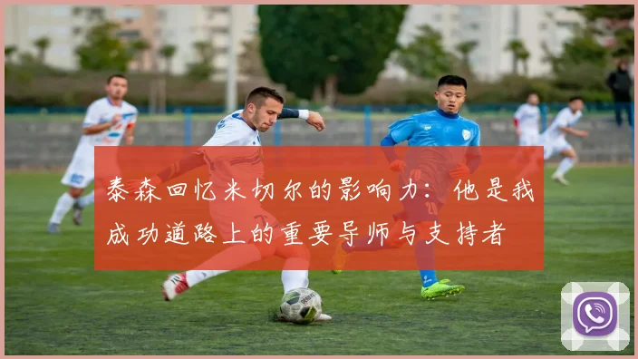 泰森回忆米切尔的影响力：他是我成功道路上的重要导师与支持者